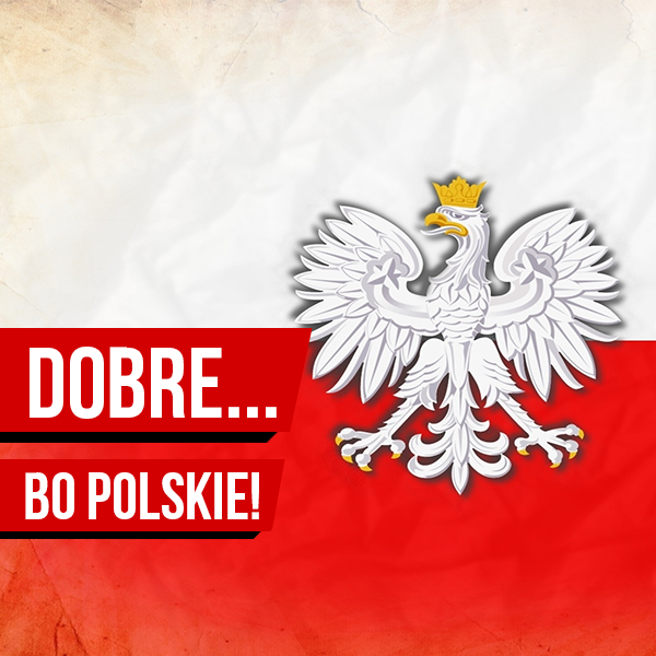 Dobre... bo polskie!