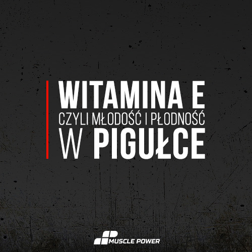 Witamina E, czyli młodość i płodność w pigułce