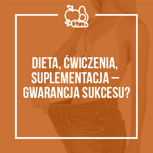 DIETA, ĆWICZENIA, SUPLEMENTACJA – GWARANCJA SUKCESU?