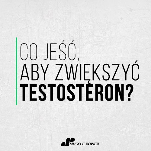 Co jeść, aby zwiększyć testosteron?