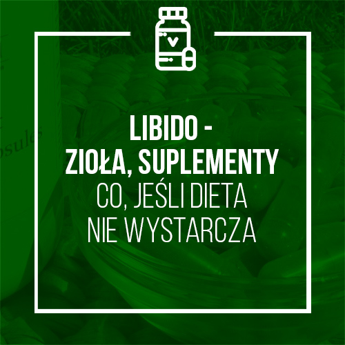 LIBIDO – ZIOŁA, SUPLEMENTY – CO, JEŚLI DIETA NIE WYSTARCZA
